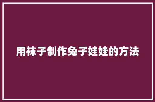 用袜子制作兔子娃娃的方法