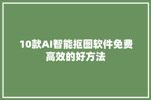 10款AI智能抠图软件免费高效的好方法