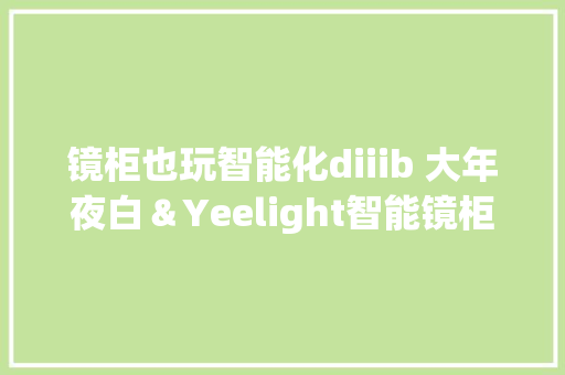 镜柜也玩智能化diiib 大年夜白＆Yeelight智能镜柜安装体验