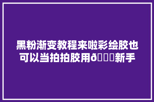 黑粉渐变教程来啦彩绘胶也可以当拍拍胶用😄新手美甲教程