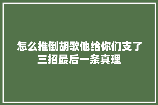 怎么推倒胡歌他给你们支了三招最后一条真理