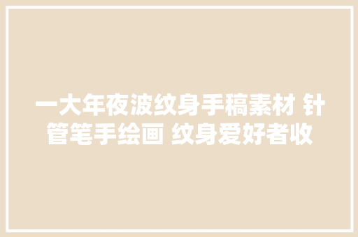 一大年夜波纹身手稿素材 针管笔手绘画 纹身爱好者收藏