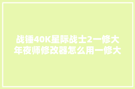 战锤40K星际战士2一修大年夜师修改器怎么用一修大年夜师修改器运用说明