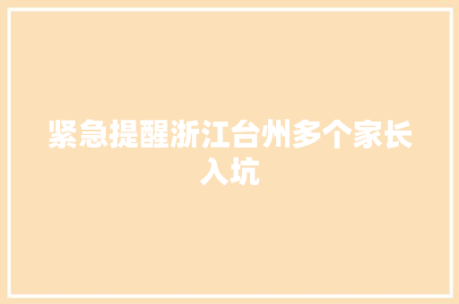 紧急提醒浙江台州多个家长入坑