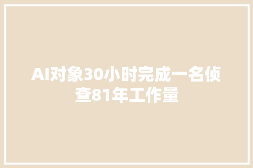 AI对象30小时完成一名侦查81年工作量