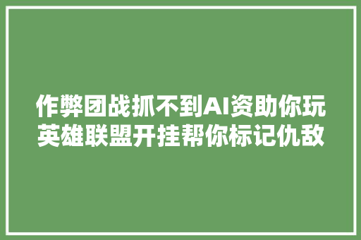 作弊团战抓不到AI资助你玩英雄联盟开挂帮你标记仇敌位置