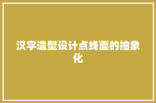 汉字造型设计点线面的抽象化