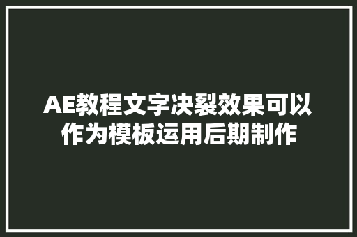 AE教程文字决裂效果可以作为模板运用后期制作