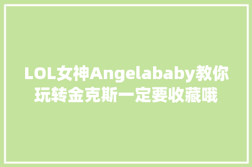 LOL女神Angelababy教你玩转金克斯一定要收藏哦