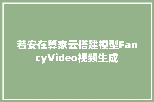 若安在算家云搭建模型FancyVideo视频生成