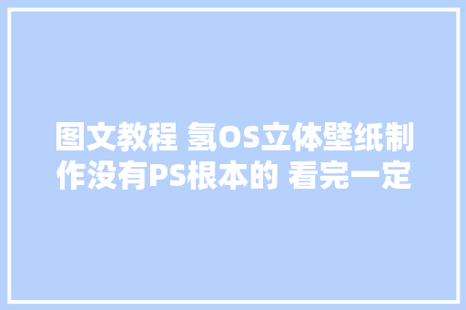 图文教程 氢OS立体壁纸制作没有PS根本的 看完一定会