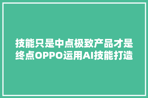 技能只是中点极致产品才是终点OPPO运用AI技能打造极致产品