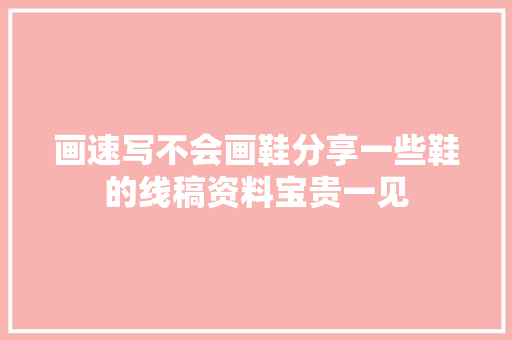 画速写不会画鞋分享一些鞋的线稿资料宝贵一见