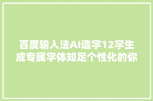 百度输入法AI造字12字生成专属字体知足个性化的你