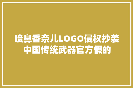 喷鼻香奈儿LOGO侵权抄袭中国传统武器官方假的