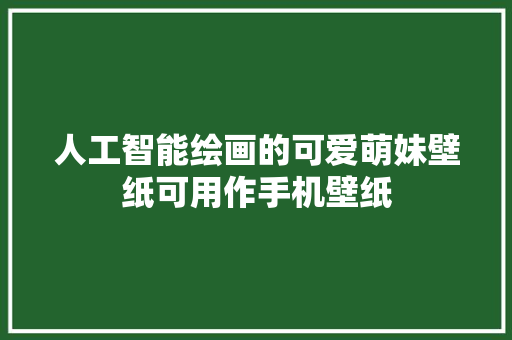 人工智能绘画的可爱萌妹壁纸可用作手机壁纸