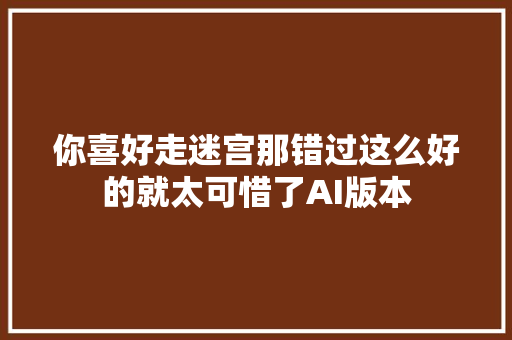 你喜好走迷宫那错过这么好的就太可惜了AI版本