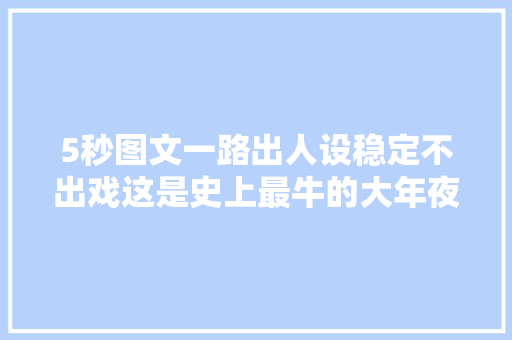 5秒图文一路出人设稳定不出戏这是史上最牛的大年夜圣AI