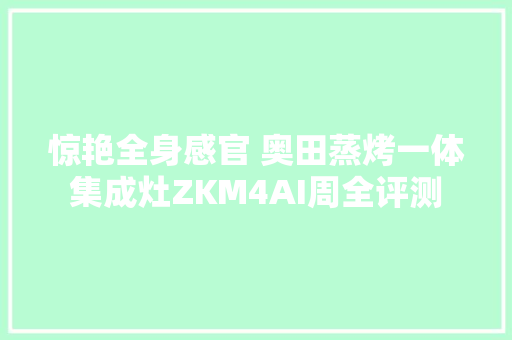 惊艳全身感官 奥田蒸烤一体集成灶ZKM4AI周全评测