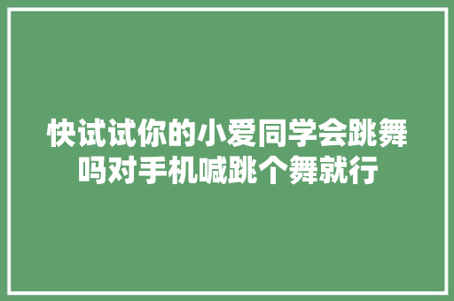 快试试你的小爱同学会跳舞吗对手机喊跳个舞就行