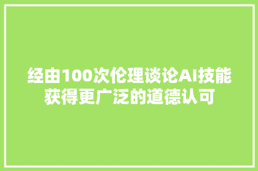 经由100次伦理谈论AI技能获得更广泛的道德认可