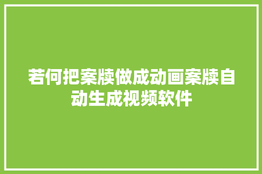 若何把案牍做成动画案牍自动生成视频软件