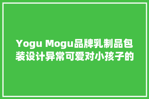 Yogu Mogu品牌乳制品包装设计异常可爱对小孩子的吸引力异常强