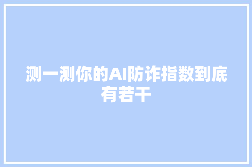 测一测你的AI防诈指数到底有若干