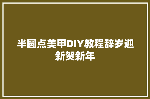 半圆点美甲DIY教程辞岁迎新贺新年