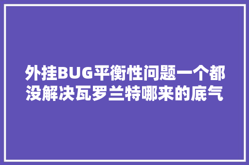 外挂BUG平衡性问题一个都没解决瓦罗兰特哪来的底气公测