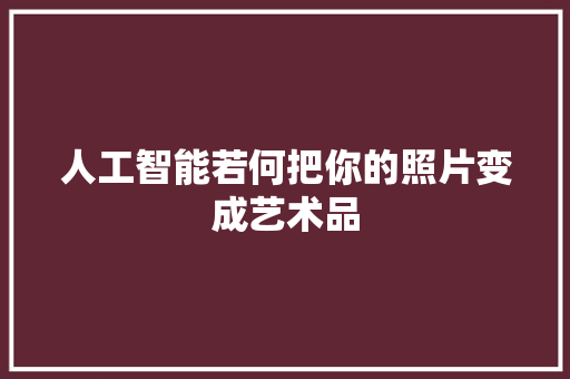 人工智能若何把你的照片变成艺术品