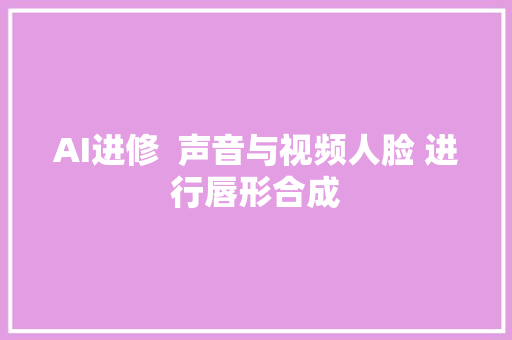 AI进修  声音与视频人脸 进行唇形合成