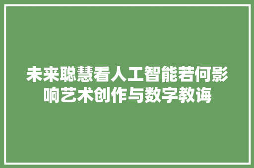 未来聪慧看人工智能若何影响艺术创作与数字教诲