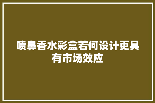 喷鼻香水彩盒若何设计更具有市场效应