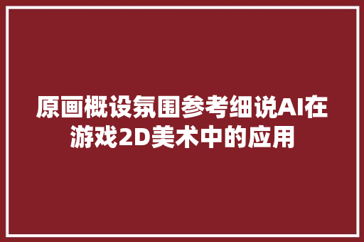 原画概设氛围参考细说AI在游戏2D美术中的应用