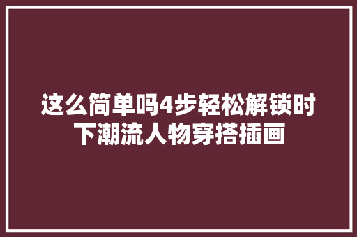 这么简单吗4步轻松解锁时下潮流人物穿搭插画