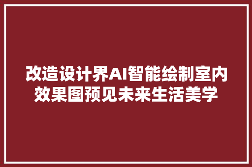 改造设计界AI智能绘制室内效果图预见未来生活美学