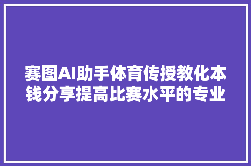 赛图AI助手体育传授教化本钱分享提高比赛水平的专业常识