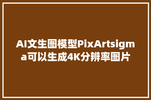 AI文生图模型PixArtsigma可以生成4K分辨率图片