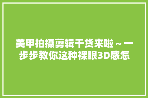 美甲拍摄剪辑干货来啦～一步步教你这种裸眼3D感怎么造