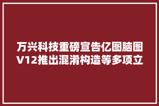 万兴科技重磅宣告亿图脑图V12推出混淆构造等多项立异功能