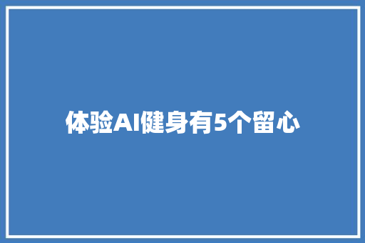 体验AI健身有5个留心