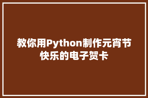 教你用Python制作元宵节快乐的电子贺卡