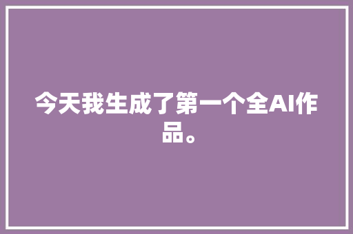 今天我生成了第一个全AI作品。