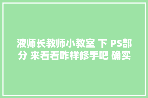 液师长教师小教室 下 PS部分 来看看咋样修手吧 确实是人工智能