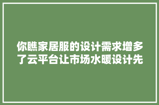 你瞧家居服的设计需求增多了云平台让市场水暖设计先知