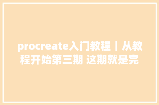 procreate入门教程｜从教程开始第三期 这期就是完结篇