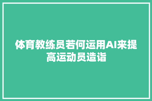 体育教练员若何运用AI来提高运动员造诣