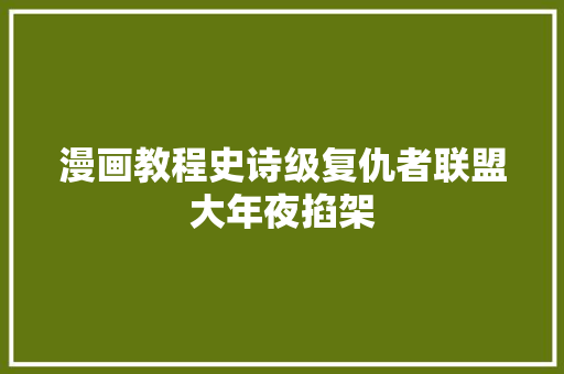 漫画教程史诗级复仇者联盟大年夜掐架