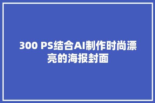 300 PS结合AI制作时尚漂亮的海报封面